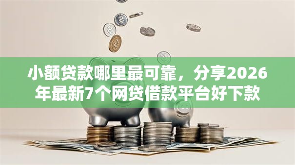 小额贷款哪里最可靠，分享2026年最新7个网贷借款平台好下款
