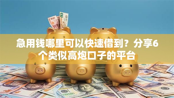 急用钱哪里可以快速借到?分享6个类似高炮口子的平台 急用钱哪里可以快速借到?分享6个类似高炮口子的平台