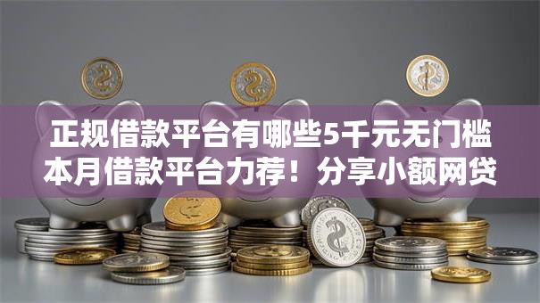 正规借款平台有哪些5千元无门槛本月借款平台力荐!分享小额网贷口子5千元无门槛借款 正规借款平台有哪些5千元无门槛本月借款平台力荐!分享小额网贷口子5千元无门槛借款