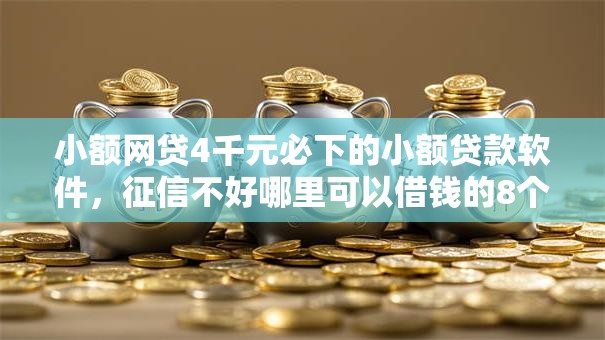 小额网贷4千元必下的小额贷款软件,征信不好哪里可以借钱的8个平台介绍 小额网贷4千元必下的小额贷款软件,征信不好哪里可以借钱的8个平台介绍