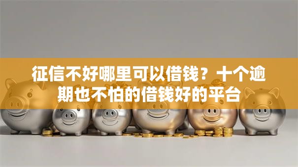 征信不好哪里可以借钱?十个逾期也不怕的借钱好的平台 征信不好哪里可以借钱?十个逾期也不怕的借钱好的平台