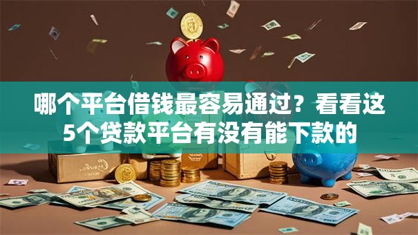 哪个平台借钱最容易通过？看看这5个贷款平台有没有能下款的