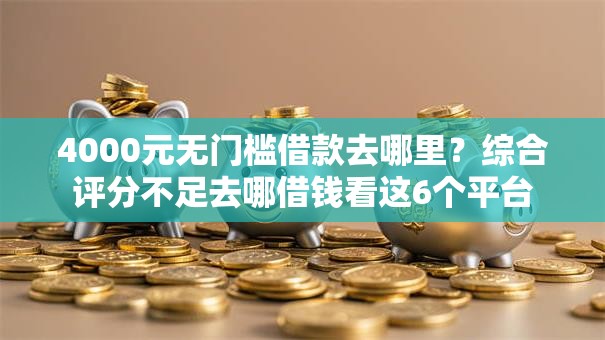 4000元无门槛借款去哪里？综合评分不足去哪借钱看这6个平台