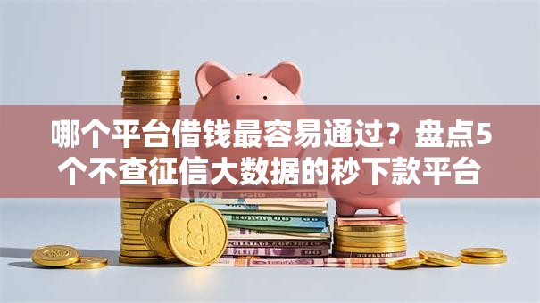 哪个平台借钱最容易通过？盘点5个不查征信大数据的秒下款平台给你参考
