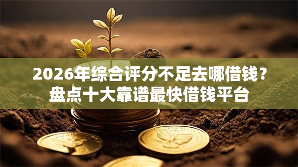 2026年综合评分不足去哪借钱?盘点十大靠谱最快借钱平台 2026年综合评分不足去哪借钱?盘点十大靠谱最快借钱平台