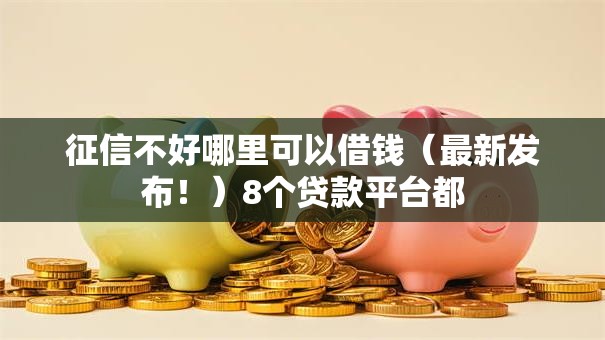 征信不好哪里可以借钱(最新发布!)8个贷款平台都 征信不好哪里可以借钱(最新发布!)8个贷款平台都