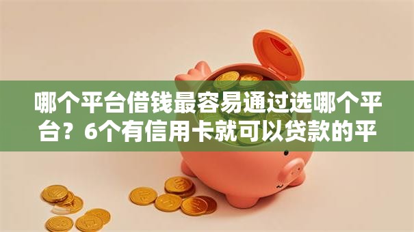 哪个平台借钱最容易通过选哪个平台?6个有信用卡就可以贷款的平台推荐 哪个平台借钱最容易通过选哪个平台?6个有信用卡就可以贷款的平台推荐