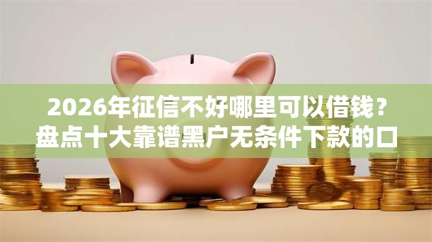 2026年征信不好哪里可以借钱?盘点十大靠谱黑户无条件下款的口子 2026年征信不好哪里可以借钱?盘点十大靠谱黑户无条件下款的口子
