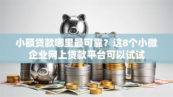 小额贷款哪里最可靠？这8个小微企业网上贷款平台可以试试