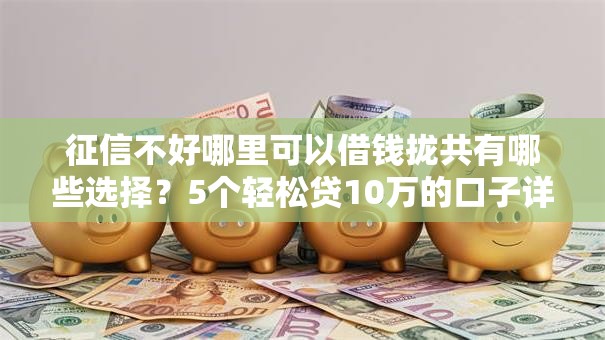 征信不好哪里可以借钱拢共有哪些选择?5个轻松贷10万的口子详解 征信不好哪里可以借钱拢共有哪些选择?5个轻松贷10万的口子详解