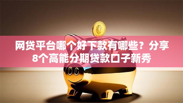 网贷平台哪个好下款有哪些?分享8个高能分期贷款口子新秀 网贷平台哪个好下款有哪些?分享8个高能分期贷款口子新秀