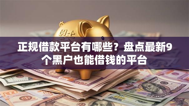 正规借款平台有哪些?盘点最新9个黑户也能借钱的平台 正规借款平台有哪些?盘点最新9个黑户也能借钱的平台