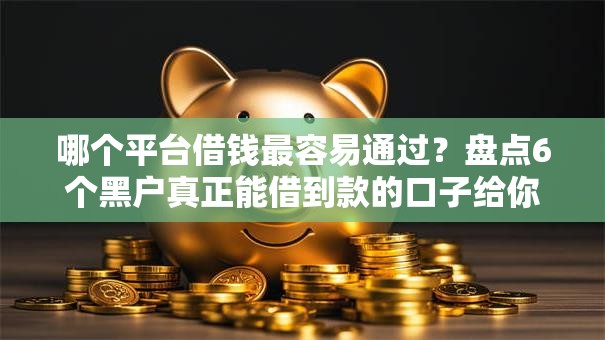 哪个平台借钱最容易通过?盘点6个黑户真正能借到款的口子给你参考 哪个平台借钱最容易通过?盘点6个黑户真正能借到款的口子给你参考