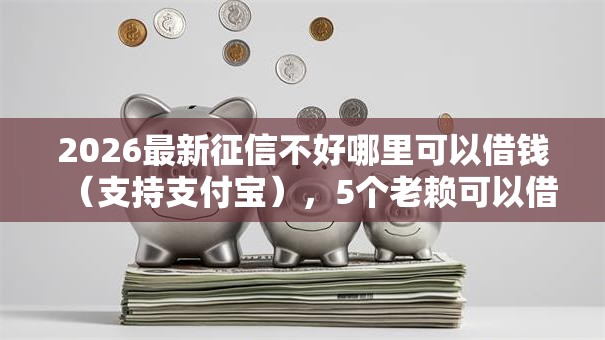 2026最新征信不好哪里可以借钱(支持支付宝),5个老赖可以借款的平台的无私分享 2026最新征信不好哪里可以借钱(支持支付宝),5个老赖可以借款的平台的无私分享