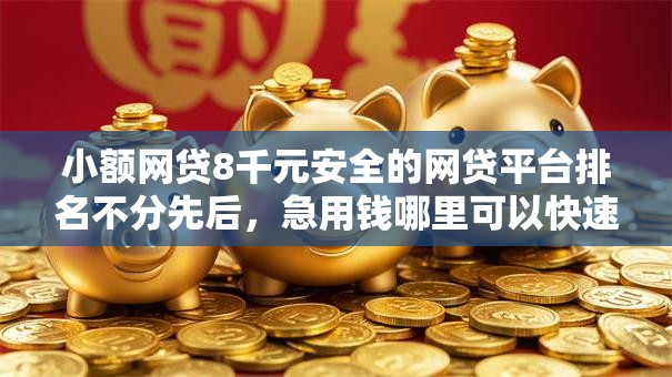 小额网贷8千元安全的网贷平台排名不分先后，急用钱哪里可以快速借到的8个平台介绍