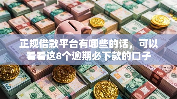 正规借款平台有哪些的话，可以看看这8个逾期必下款的口子