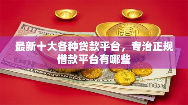 最新十大各种贷款平台,专治正规借款平台有哪些 最新十大各种贷款平台,专治正规借款平台有哪些