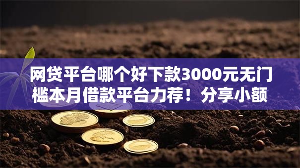 网贷平台哪个好下款3000元无门槛本月借款平台力荐!分享小额网贷口子3000元无门槛借款 网贷平台哪个好下款3000元无门槛本月借款平台力荐!分享小额网贷口子3000元无门槛借款