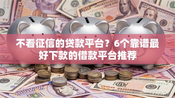 不看征信的贷款平台？6个靠谱最好下款的借款平台推荐