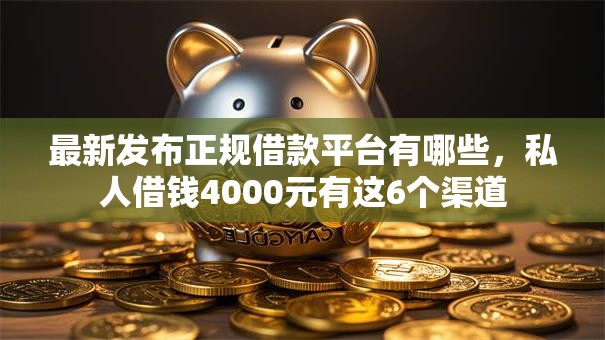 最新发布正规借款平台有哪些，私人借钱4000元有这6个渠道