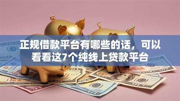 正规借款平台有哪些的话，可以看看这7个纯线上贷款平台