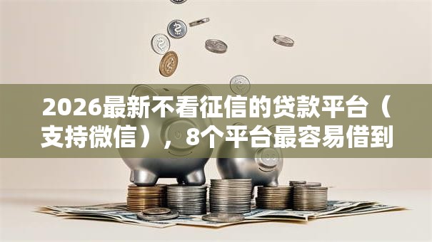 2026最新不看征信的贷款平台（支持微信），8个平台最容易借到钱的无私分享