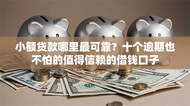 小额贷款哪里最可靠？十个逾期也不怕的值得信赖的借钱口子