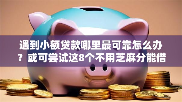 遇到小额贷款哪里最可靠怎么办？或可尝试这8个不用芝麻分能借的软件