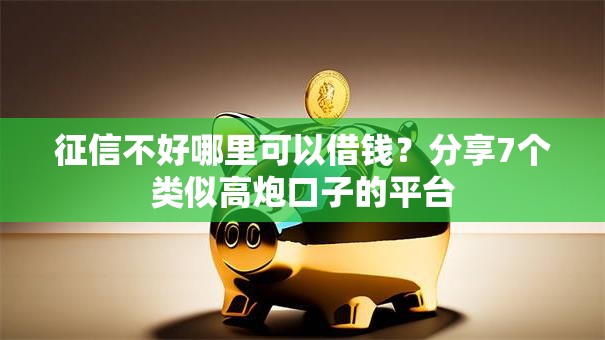 征信不好哪里可以借钱？分享7个类似高炮口子的平台