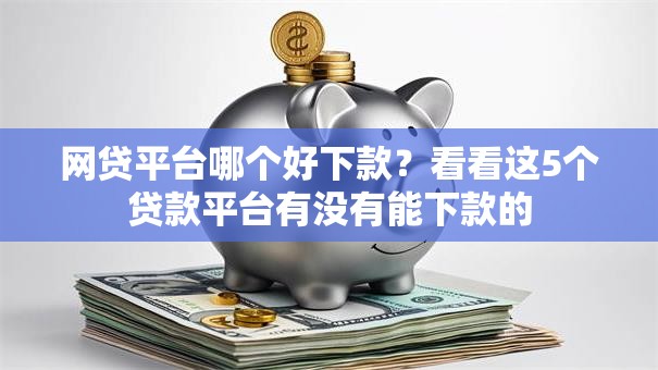 网贷平台哪个好下款？看看这5个贷款平台有没有能下款的