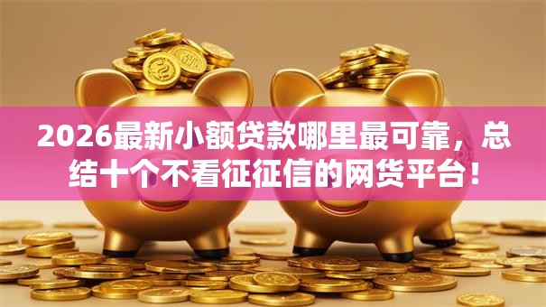 2026最新小额贷款哪里最可靠，总结十个不看征征信的网货平台！