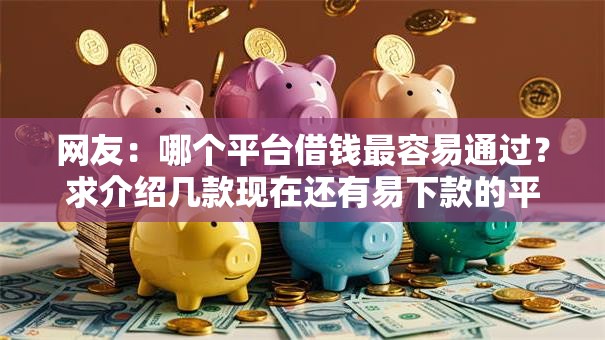 网友：哪个平台借钱最容易通过？求介绍几款现在还有易下款的平台