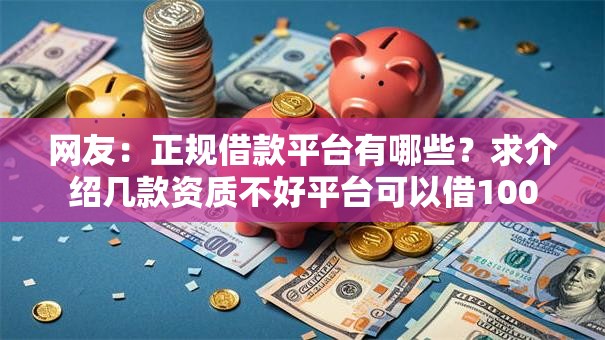 网友：正规借款平台有哪些？求介绍几款资质不好平台可以借100