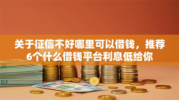关于征信不好哪里可以借钱，推荐6个什么借钱平台利息低给你