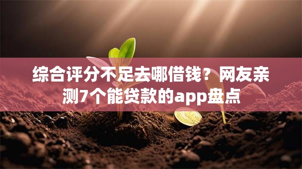 综合评分不足去哪借钱？网友亲测7个能贷款的app盘点