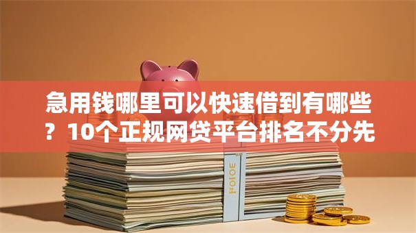 急用钱哪里可以快速借到有哪些？10个正规网贷平台排名不分先后推荐给你