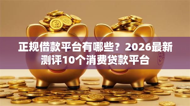 正规借款平台有哪些？2026最新测评10个消费贷款平台