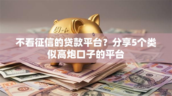 不看征信的贷款平台？分享5个类似高炮口子的平台