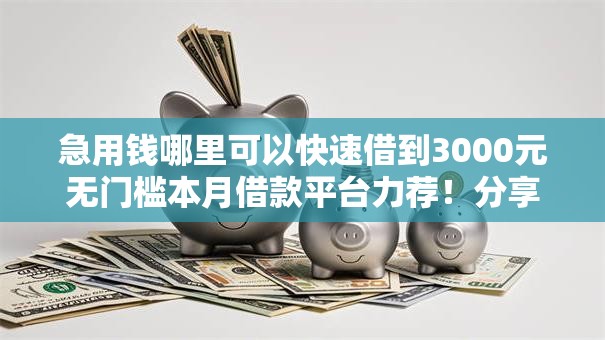 急用钱哪里可以快速借到3000元无门槛本月借款平台力荐！分享小额网贷口子3000元无门槛借款