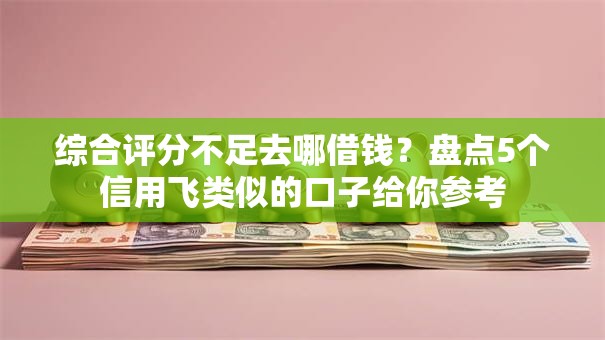 综合评分不足去哪借钱？盘点5个信用飞类似的口子给你参考