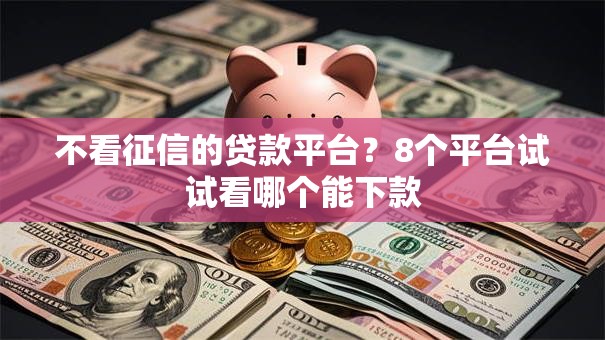 不看征信的贷款平台？8个平台试试看哪个能下款