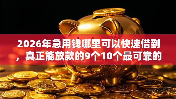 2026年急用钱哪里可以快速借到，真正能放款的9个10个最可靠的网贷平台推荐
