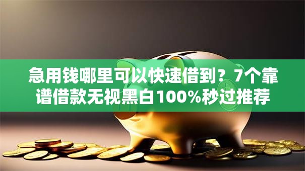急用钱哪里可以快速借到?7个靠谱借款无视黑白100%秒过推荐 急用钱哪里可以快速借到?7个靠谱借款无视黑白100%秒过推荐