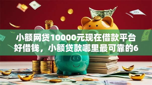 小额网贷10000元现在借款平台好借钱，小额贷款哪里最可靠的6个平台介绍