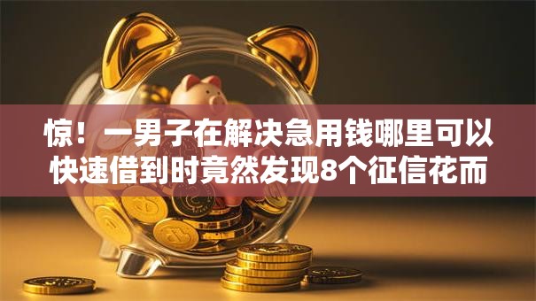 惊!一男子在解决急用钱哪里可以快速借到时竟然发现8个征信花而且其他软件借不出钱了还可以借到钱100%通过的平台,事后分享了出来 惊!一男子在解决急用钱哪里可以快速借到时竟然发现8个征信花而且其他软件借不出钱了还可以借到钱100%通过的平台,事后分享了出来