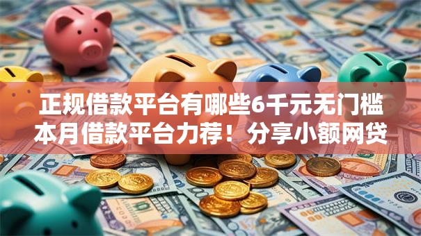 正规借款平台有哪些6千元无门槛本月借款平台力荐！分享小额网贷口子6千元无门槛借款