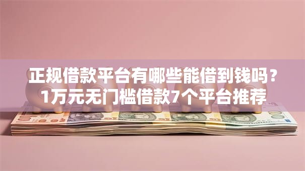 正规借款平台有哪些能借到钱吗？1万元无门槛借款7个平台推荐