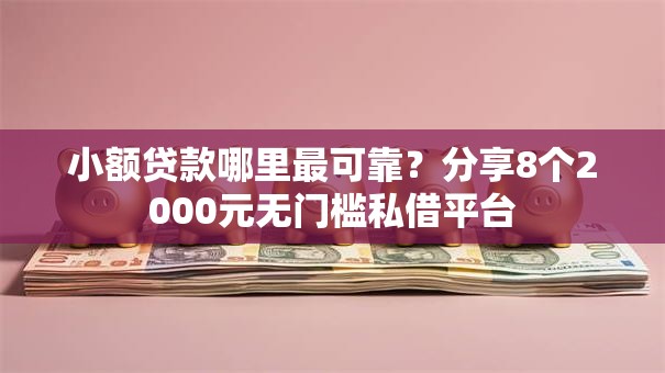 小额贷款哪里最可靠?分享8个2000元无门槛私借平台 小额贷款哪里最可靠?分享8个2000元无门槛私借平台
