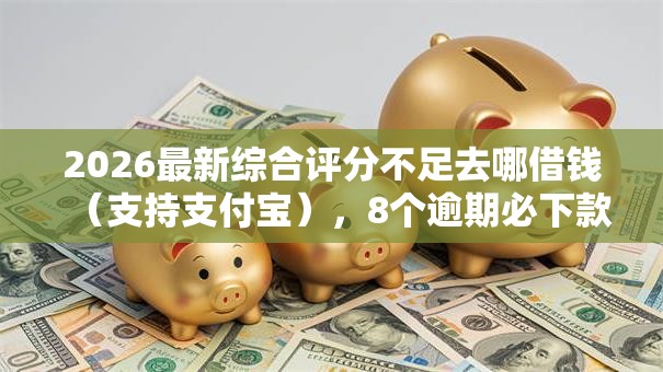 2026最新综合评分不足去哪借钱(支持支付宝),8个逾期必下款的平台无私分享 2026最新综合评分不足去哪借钱(支持支付宝),8个逾期必下款的平台无私分享
