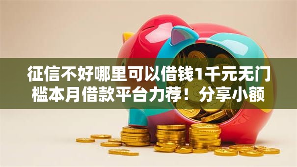 征信不好哪里可以借钱1千元无门槛本月借款平台力荐!分享小额网贷口子1千元无门槛借款 征信不好哪里可以借钱1千元无门槛本月借款平台力荐!分享小额网贷口子1千元无门槛借款